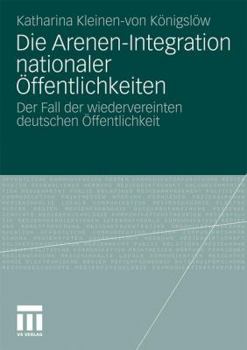 Paperback Die Arenen-Integration Nationaler Öffentlichkeiten: Der Fall Der Wiedervereinten Deutschen Öffentlichkeit [German] Book