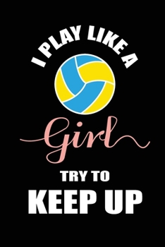 I Play like a Girl Try To Keep Up: Blank Lined Journal (Notebook, Diary) Gift Ideas for Volleyball  Lovers(120 pages, Lined, 6x9), Gift for Sarcastic Volleyball Mom Dad Coach Team