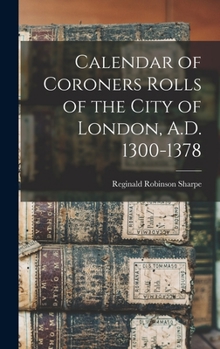 Calendar of Coroners Rolls of the City of London, A.D. 1300-1378