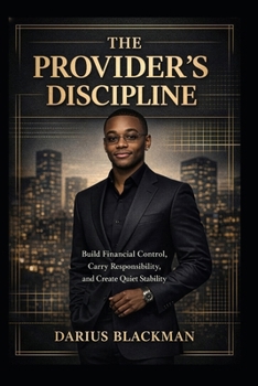 THE PROVIDER'S DISCIPLINE: Build Financial Control, Carry Responsibility, and Create Quiet Stability (The Darius Blackman Standards Series)