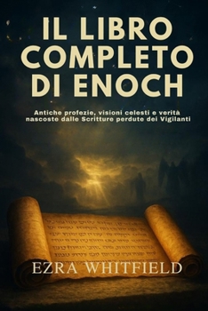IL LIBRO COMPLETO DI ENOCH: Antiche profezie, visioni celesti e verità nascoste dalle Scritture perdute dei Vigilanti (Italian Edition)