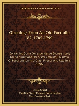 Paperback Gleanings From An Old Portfolio V2, 1785-1799: Containing Some Correspondence Between Lady Louisa Stuart And Her Sister Caroline, Countess Of Portarli Book