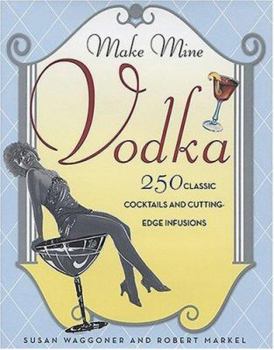 Hardcover Make Mine Vodka: 250 Classic Cocktails and Cutting-Edge Infusions Book