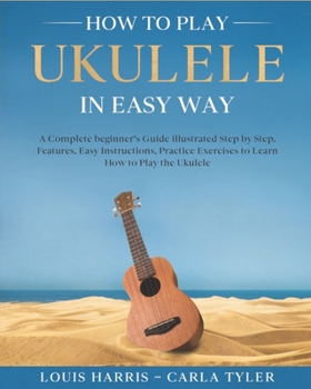 Paperback How to Play Ukulele in Easy Way: Learn How to Play Ukulele in Easy Way by this Complete beginner's guide Step by Step illustrated!Ukulele Basics, Feat Book
