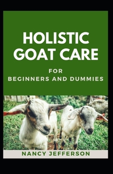 Holistic Goat Care For Beginners And Dummies: The Nitty-Gritty Of A Holistic Goat Care