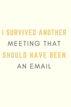 Paperback I Survived Another Meeting That Should Have Been An Email: Gift For Co Worker, Best Gag Gift, Work Journal, Boss Notebook, (110 Pages, Lined, 6 x 9) Book