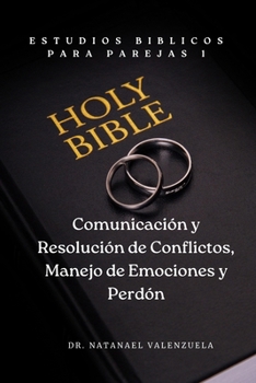 Estudios Bíblicos para Parejas 1: Comunicación y Resolución de Conflictos y Manejo de Emociones y Perdón (Spanish Edition)