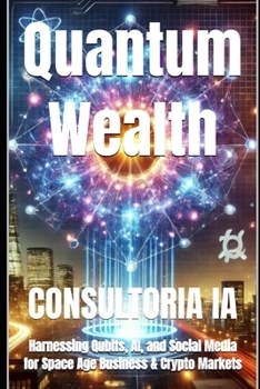 Quantum Wealth: Harnessing Qubits, AI, and Social Media for Space Age Business & Crypto Markets (Business Strategy)