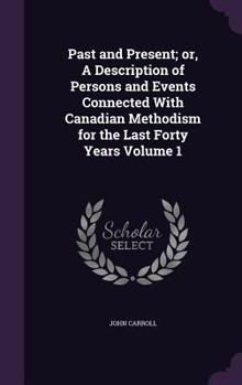 Hardcover Past and Present; or, A Description of Persons and Events Connected With Canadian Methodism for the Last Forty Years Volume 1 Book