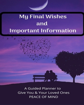 Paperback My Final Wishes and Important Information: A Guided Planner to Give You and Your Loved Ones Peace of Mind: A Simple Fill-in-the-Blanks Prompted Legacy Book