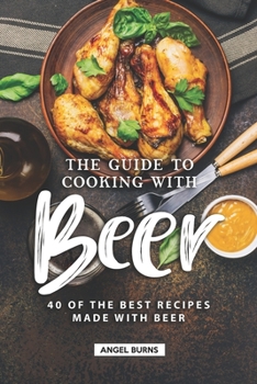 Paperback The Guide to Cooking with Beer: 40 of the Best Recipes Made with Beer Book