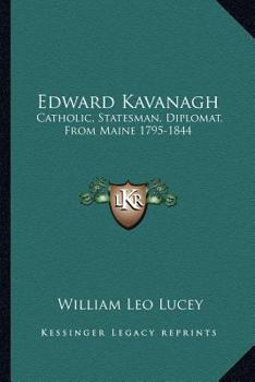 Paperback Edward Kavanagh: Catholic, Statesman, Diplomat, From Maine 1795-1844 Book