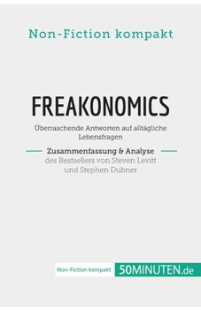 Freakonomics. Zusammenfassung & Analyse des Bestsellers von Steven Levitt und Stephen Dubner: Überraschende Antworten auf alltägliche Lebensfragen