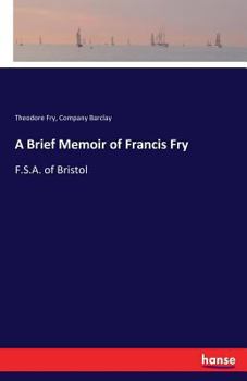 A Brief Memoir of Francis Fry, F.S.a. of Bristol