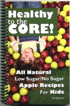Paperback Healthy to the Core!: All Natural Low Sugar/No Sugar Apple Recipes for Kids Book