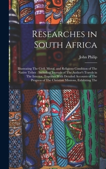 Hardcover Researches in South Africa: Illustrating The Civil, Moral, and Religious Condition of The Native Tribes: Including Journals of The Author's Travel Book