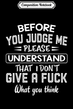 Paperback Composition Notebook: Before you judge me please understand that I don't give a Journal/Notebook Blank Lined Ruled 6x9 100 Pages Book
