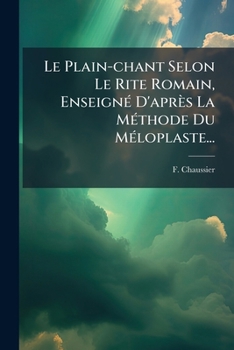 Paperback Le Plain-chant Selon Le Rite Romain, Enseigné D'après La Méthode Du Méloplaste... [French] Book