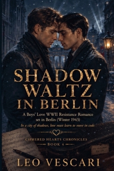 Shadow Waltz in Berlin - A Boys' Love WWII Resistance Romance set in Berlin (Winter 1943) (Ciphered Hearts Chronicles)