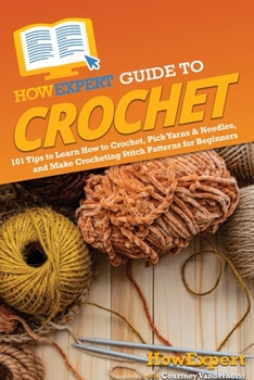 Paperback HowExpert Guide to Crochet: 101 Tips to Learn How to Crochet, Pick Yarns & Needles, and Make Crocheting Stitch Patterns for Beginners Book