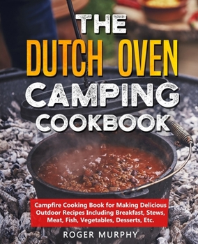 Paperback The Dutch Oven Camping Cookbook: Campfire Cooking Book for Making Delicious Outdoor Recipes Including Breakfast, Stews, Meat, Fish, Vegetables, Desser Book