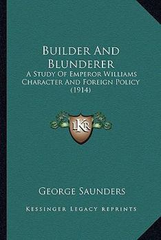 Paperback Builder And Blunderer: A Study Of Emperor Williams Character And Foreign Policy (1914) Book