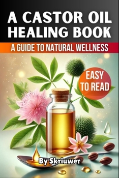 A Castor Oil Healing Book: The Complete Guide to Health, Beauty, and Wellness