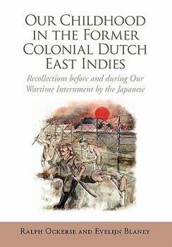 Hardcover Our Childhood in the Former Colonial Dutch East Indies: Recollections Before and During Our Wartime Internment by the Japanese Book