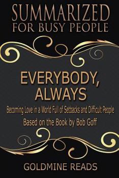 Everybody, Always - Summarized for Busy People: Becoming Love in a World Full of Setbacks and Difficult People: Based on the Book by Bob Goff