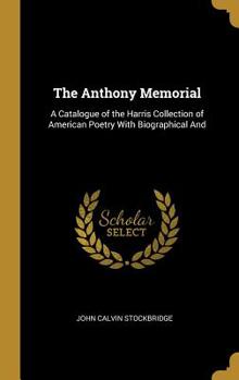 Hardcover The Anthony Memorial: A Catalogue of the Harris Collection of American Poetry With Biographical And Book