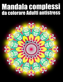 Mandala complessi da colorare adulti antistress: libro 60 mandalas fiori grande semplici to complessi da colorare per adulti antistress