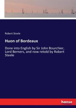 Paperback Huon of Bordeaux: Done into English by Sir John Bourchier, Lord Berners, and now retold by Robert Steele Book