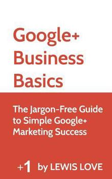 Paperback Google+ Business Basics: The Jargon-Free Guide to Simple Google+ Marketing Success Book