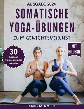 SOMATISCHE YOGA-ÜBUNGEN ZUM GEWICHTSVERLUST: Die 10-Minuten-Techniken für nachhaltigen Gewichtsverlust, Stressabbau, emotionales Gleichgewicht, Schmerzbehandlung und mehr Wohlbefinden (German Edition)