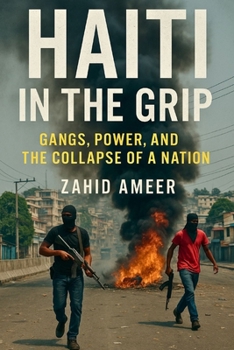 Haiti in the Grip: Gangs, Power, and the Collapse of a Nation