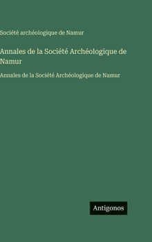 Annales de la Société Archéologique de Namur: Annales de la Société Archéologique de Namur (French Edition)