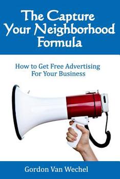 Paperback The Capture Your Neighborhood Formula: How To Get Free Advertising For Your Business Book