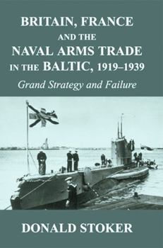 Paperback Britain, France and the Naval Arms Trade in the Baltic, 1919 -1939: Grand Strategy and Failure Book