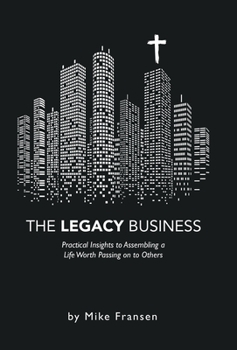 Hardcover The Legacy Business: Practical Insights to Assembling a Life Worth Passing on to Others Book