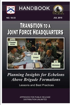 Paperback Transition to a Joint Force Headquarters: Planning Insights for Echelons above Brigade Formations - Handbook (Lessons and Best Practices) Book
