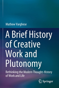 Paperback A Brief History of Creative Work and Plutonomy: Rethinking the Modern Thought-History of Work and Life Book