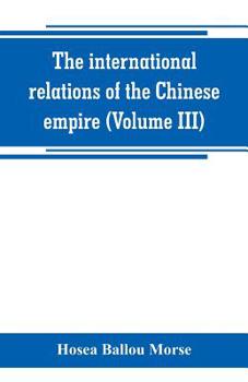 The International Relations of the Chinese Empire; Volume 3 - Book #3 of the International Relations of the Chinese Empire