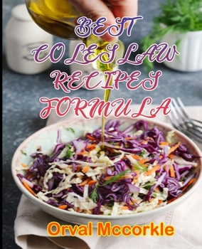 BEST COLESLAW RECIPES FORMULA: 150 recipe Delicious and Easy The Ultimate Practical Guide Easy bakes Recipes From Around The World coleslaw cookbook