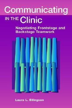 Communicating In The Clinic: Negotiating Negotiating Frontstage and Backstage Teamwork (Health Communication)