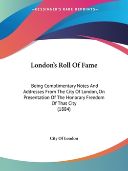 Paperback London's Roll Of Fame: Being Complimentary Notes And Addresses From The City Of London, On Presentation Of The Honorary Freedom Of That City Book