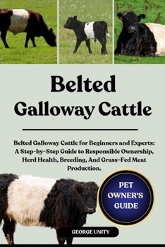 Paperback Belted Galloway Cattle: Belted Galloway Cattle for Beginners and Experts: A Step-by-Step Guide to Responsible Ownership, Herd Health, Breeding, And Gr Book