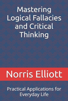 Paperback Mastering Logical Fallacies and Critical Thinking: Practical Applications for Everyday Life Book