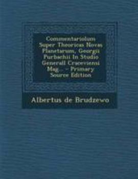 Commentariolum Super Theoricas Novas Planetarum, Georgii Purbachii In Studio Generall Craceviensi Mag...