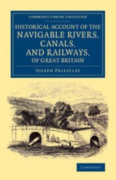 Historical Account of the Navigable Rivers, Canals, and Railways, of Great Britain, Derived from Original and Parliamentary Documents in the Possession of J. Priestley