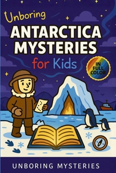 Unboring Antarctica Mysteries for Kids: Funny, Fascinating Guide to the Strangest True Antarctica Mysteries, Hidden Secrets, and Unexplained Discoveri